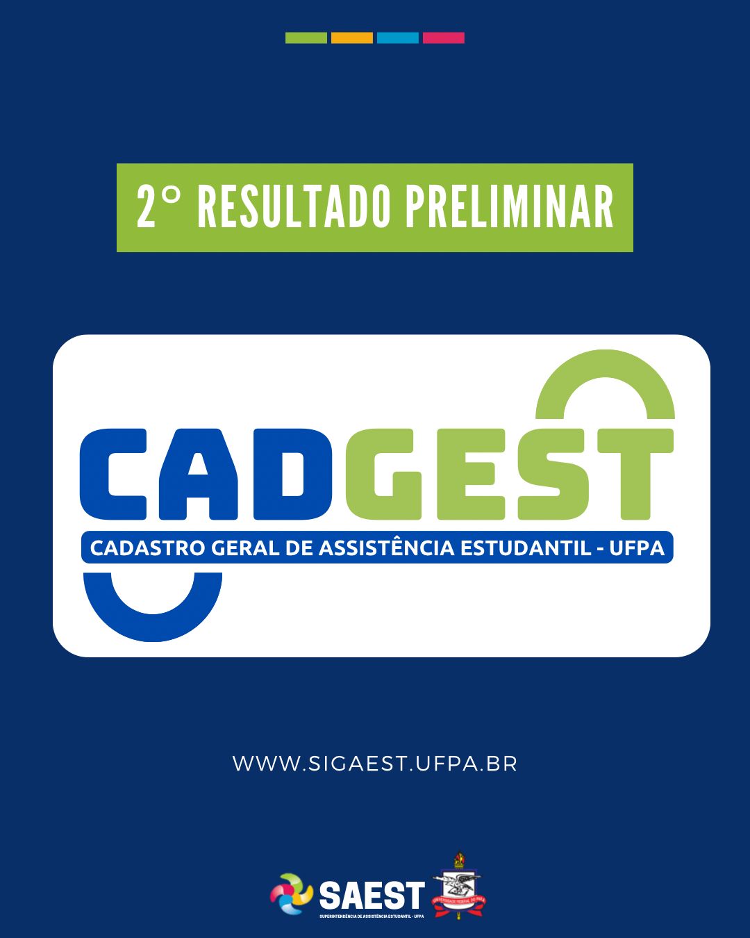 Descrição da imagem - CARD INFORMATIVO: Sobre um fundo azul, no topo, centralizadas, quatro pequenos retângulos nas cores: verde, amarelo, azul e rosa. Abaixo, escrito em letras brancas, em um grande retângulo verde: 2º RESULTADO PRELIMINAR. Embaixo, o logo do Cadastro Geral de Assistência Estudantil - UFPA. Abaixo: WWW.SIGAEST.UFPA.BR. Na base o logo da Saest e o Brasão da UFPA.
 
