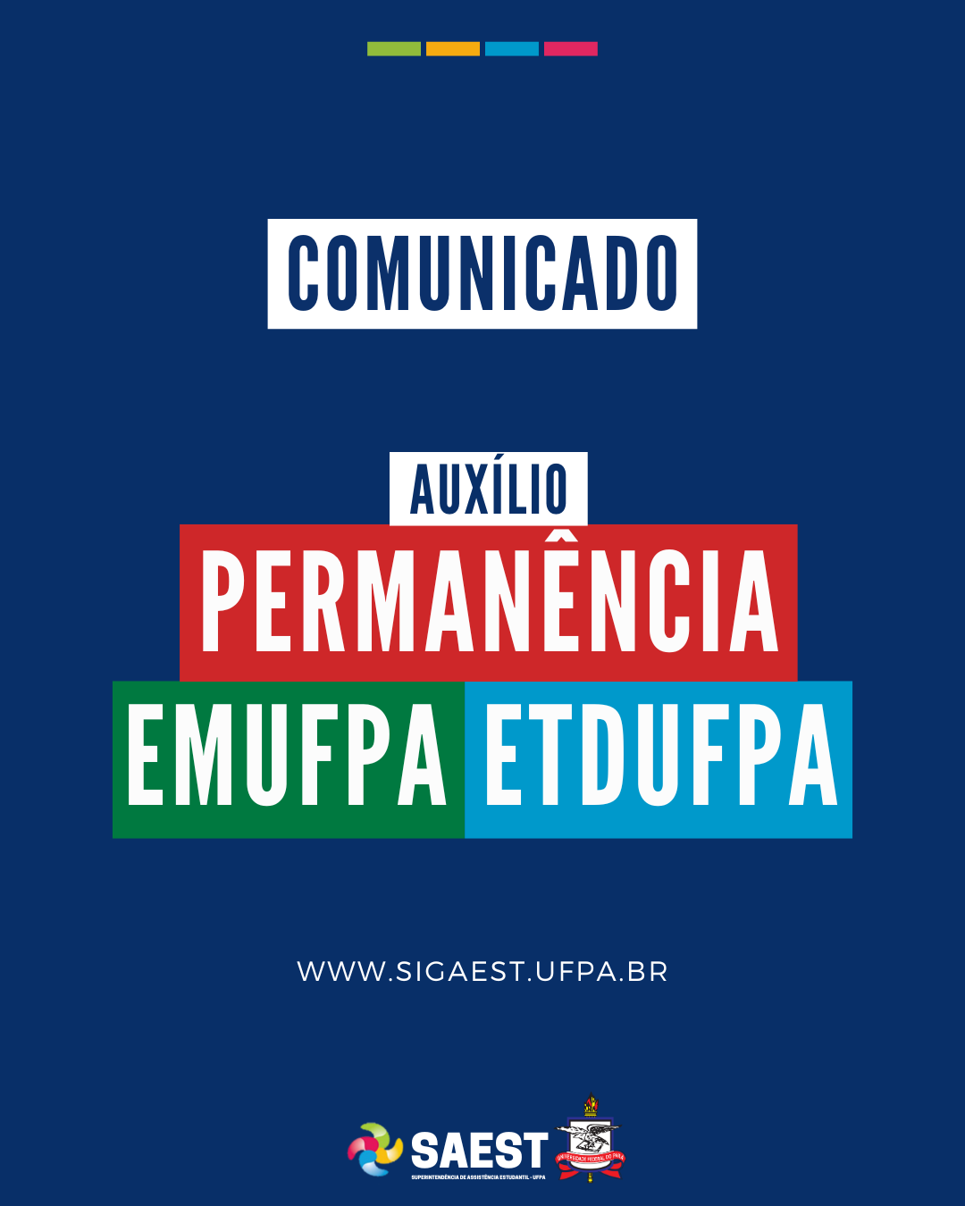 Card informativo. Sobre um fundo azul marinho, no topo, centralizadas, quatro bolinhas nas cores: vermelho, azul, amarelo e verde. Abaixo, escrito em letras azuis, em um retângulo branco: COMUNICADO. Abaixo, em letras brancas, em retângulos coloridos: AUXÍLIOS PERMANÊNCIA EMUFPA E ETDUFPA. WWW.SIGAEST.UFPA.BR. Na base, a logo da Saest e da UFPA.