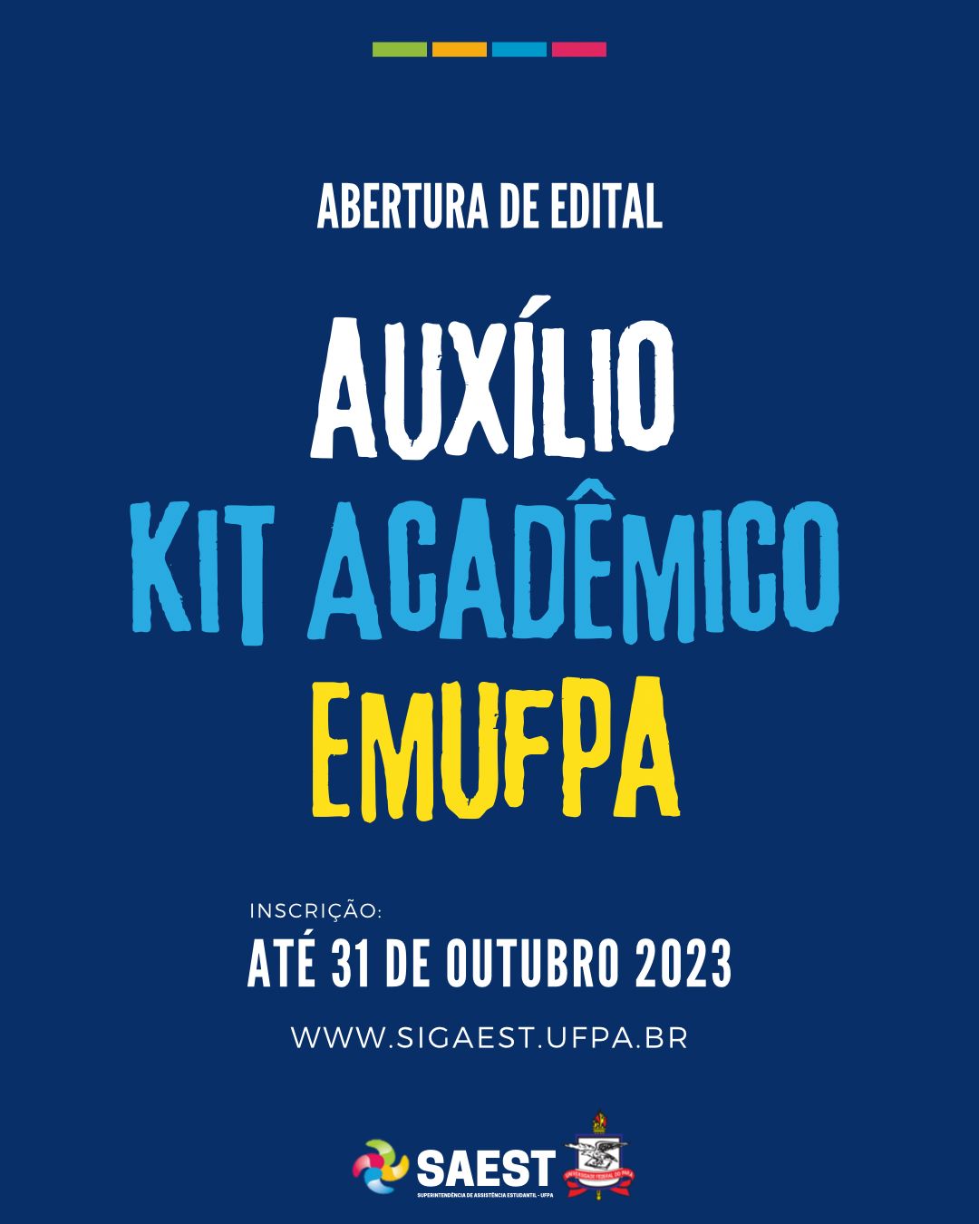 Descrição da imagem – card colorido - Sobre um fundo azul, no topo, centralizados, quatro pequenos retângulos nas cores: verde, amarelo, azul e rosa. Abaixo: AUXÍLIO KIT ACADÊMICO EMUFPA – INSCRIÇÃO ATÉ 31 DE OUTUBRO DE 2023. Logo abaixo: www.sigaest.ufpa.br. Na base, o logo da Saest e o Brasão da UFPA.

