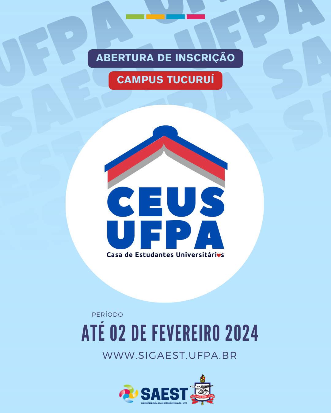 Descrição da imagem - Sobre um fundo azul, no topo, centralizados, quatro pequenos retângulos nas cores: verde, amarelo, azul e rosa. Abaixo, em um fundo azul e vermelho, escrito em letras brancas: ABERTURA DE INSCRIÇÃO. CAMPUS TUCURUÍ. Abaixo, à esquerda o logo da Casa Estudantil. O logo é composto de um livro aberto de cabeça para baixo imitando o telhado de uma casa nas cores azul e vermelha. Abaixo do livro, está escrito em letras azuis: CEUS UFPA, Casa de Estudantes Universitários. Na palavra universitária a letra “o” foi substituída por um coração vermelho. Abaixo do logo está inscrito: Até 02 de fevereiro 2024. WWW.SIGAEST.UFPA.BR. Abaixo da foto, o logo da Saest e o Brasão da UFPA.