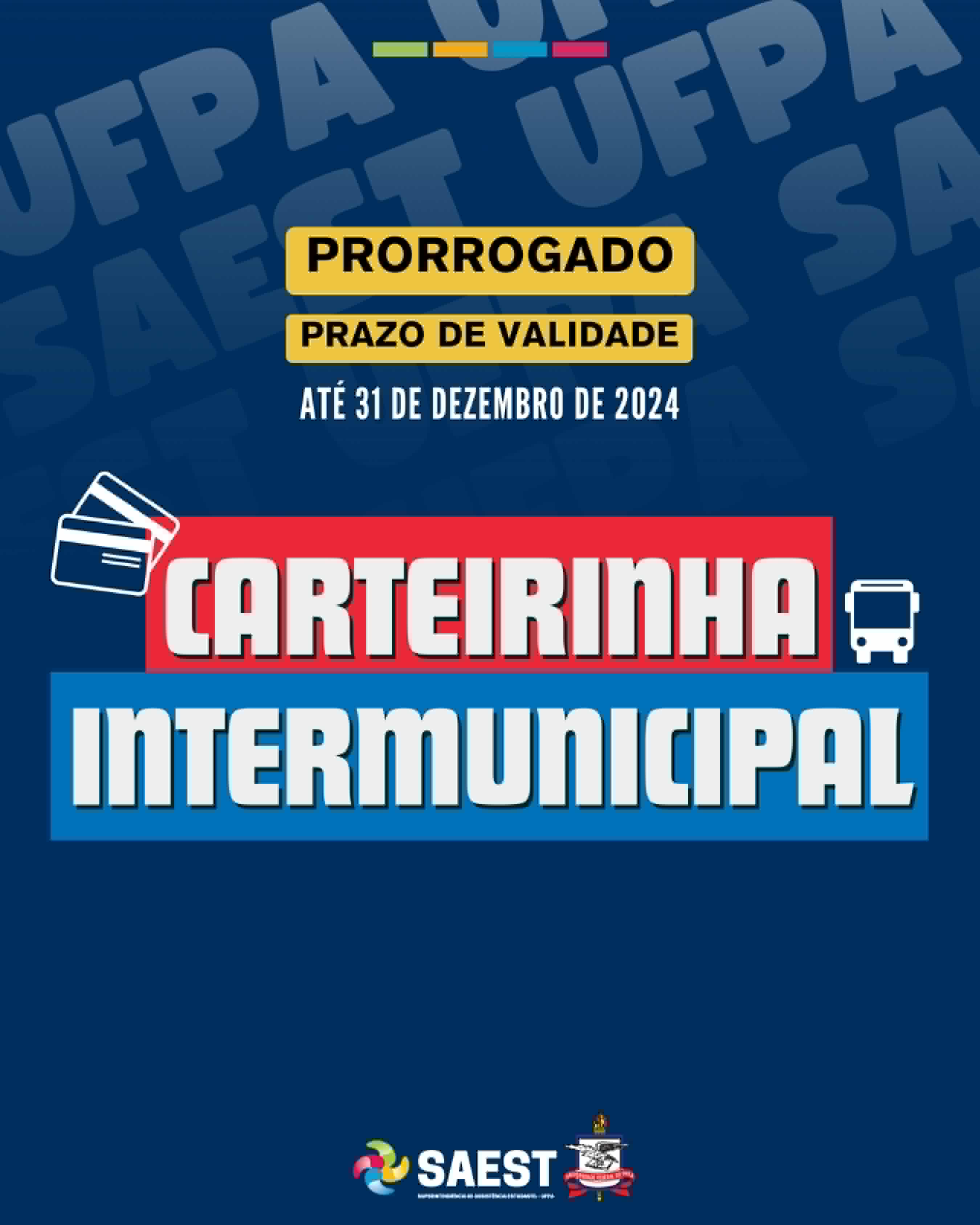 Card com fundo azul escuro. Na parte superior, escrito em letras na cor preta dentro de uma faixa com fundo amarelo: prorrogado prazo de validade até 31 d e dezembro de 2024. No centro do card, escrito em letras brancas, dentro de uma faixa de fundo vermelho. Mais abaixo, escrito em letras brancas dentro de uma faixa com fundo azul claro.  No lado direito, o desenho de duas carteirinhas. À direita o desenho de um ônibus.  Na parte inferior, centralizados, os logos da SAEST e o Brasão da UFPA.
